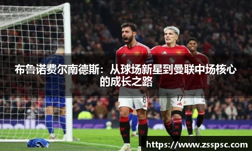 布鲁诺费尔南德斯：从球场新星到曼联中场核心的成长之路