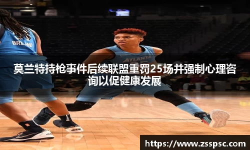 莫兰特持枪事件后续联盟重罚25场并强制心理咨询以促健康发展