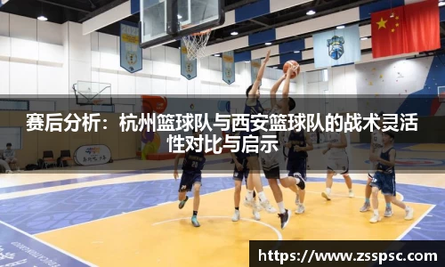赛后分析：杭州篮球队与西安篮球队的战术灵活性对比与启示