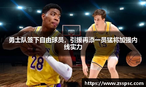 勇士队签下自由球员，引援再添一员猛将加强内线实力