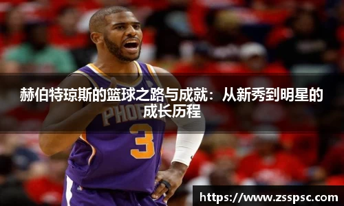 赫伯特琼斯的篮球之路与成就：从新秀到明星的成长历程