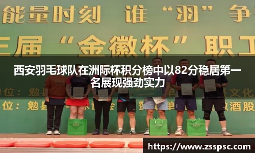 西安羽毛球队在洲际杯积分榜中以82分稳居第一名展现强劲实力